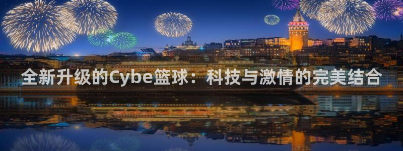 全新升级的Cybe篮球：科技与激情的完美结合